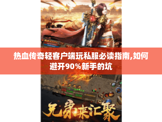 热血传奇轻客户端玩私服必读指南,如何避开90%新手的坑