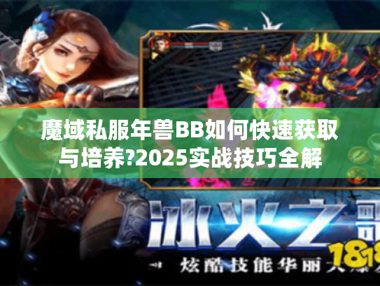 魔域私服年兽BB如何快速获取与培养?2025实战技巧全解