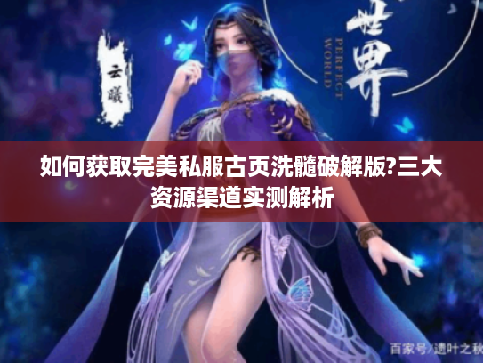 如何获取完美私服古页洗髓破解版?三大资源渠道实测解析
