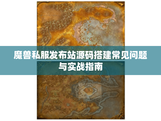 魔兽私服发布站源码搭建常见问题与实战指南 魔兽私服发布站源码搭建常见问题与实战指南
