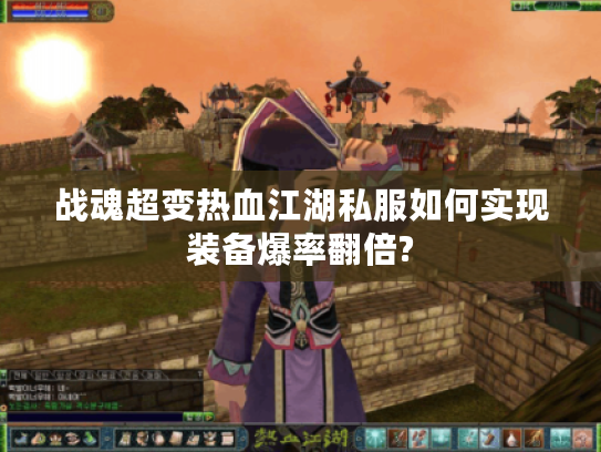 战魂超变热血江湖私服如何实现装备爆率翻倍?