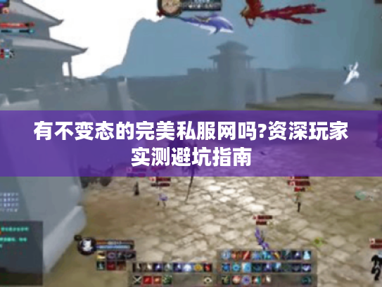 有不变态的完美私服网吗?资深玩家实测避坑指南