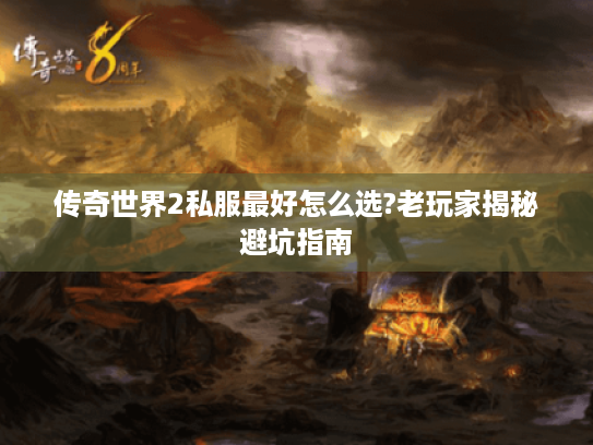 传奇世界2私服最好怎么选?老玩家揭秘避坑指南