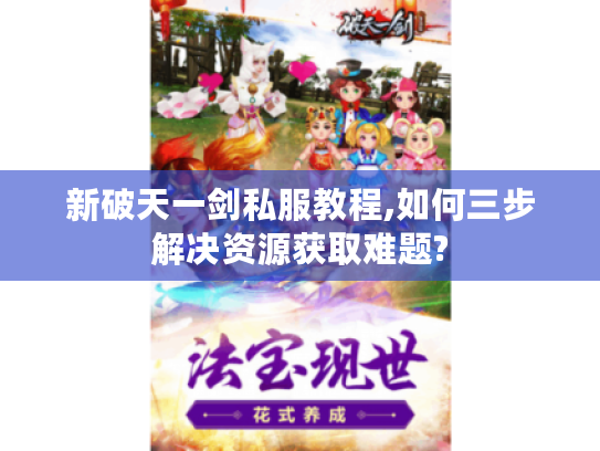 新破天一剑私服教程,如何三步解决资源获取难题? 新破天一剑私服教程,如何三步解决资源获取难题?