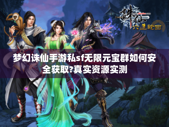 梦幻诛仙手游私sf无限元宝群如何安全获取?真实资源实测