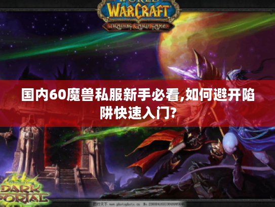 国内60魔兽私服新手必看,如何避开陷阱快速入门?