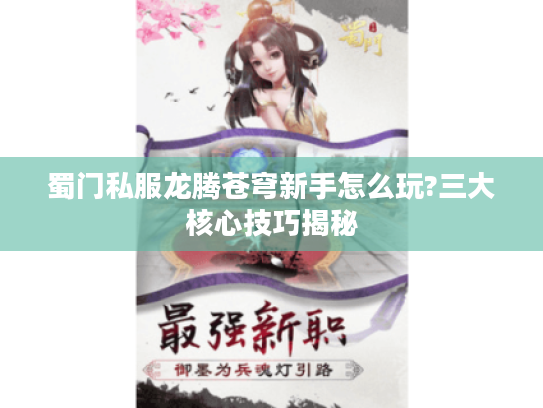 蜀门私服龙腾苍穹新手怎么玩?三大核心技巧揭秘 蜀门私服龙腾苍穹新手怎么玩?三大核心技巧揭秘