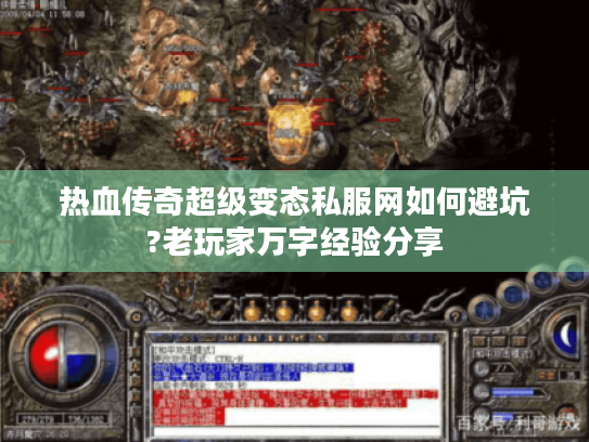 热血传奇超级变态私服网如何避坑?老玩家万字经验分享
