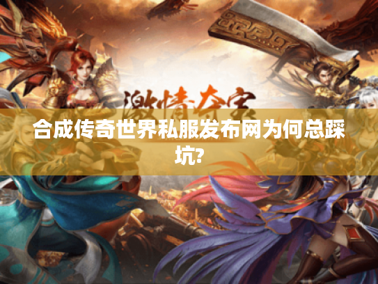 合成传奇世界私服发布网为何总踩坑?