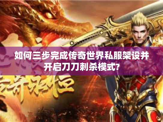 如何三步完成传奇世界私服架设并开启刀刀刺杀模式?