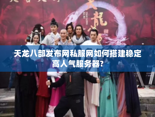 天龙八部发布网私服网如何搭建稳定高人气服务器?