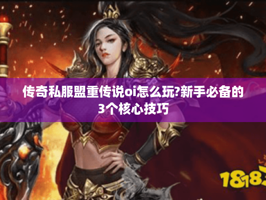 传奇私服盟重传说oi怎么玩?新手必备的3个核心技巧 传奇私服盟重传说oi怎么玩?新手必备的3个核心技巧