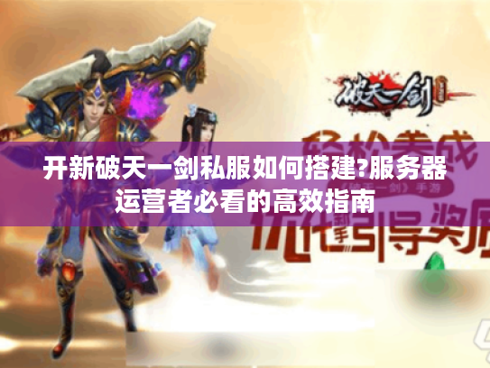 开新破天一剑私服如何搭建?服务器运营者必看的高效指南