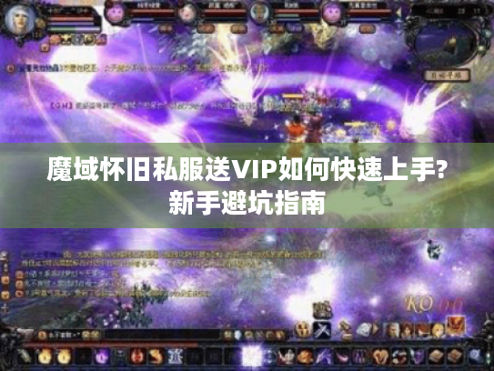 魔域怀旧私服送VIP如何快速上手?新手避坑指南
