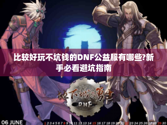 比较好玩不坑钱的DNF公益服有哪些?新手必看避坑指南