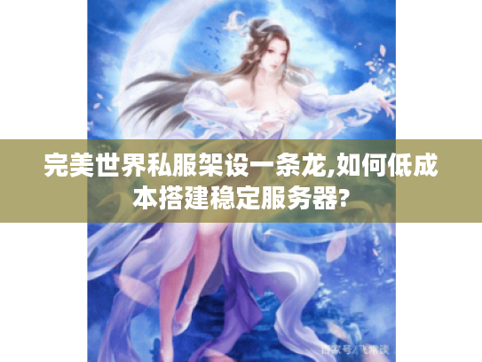 完美世界私服架设一条龙,如何低成本搭建稳定服务器?