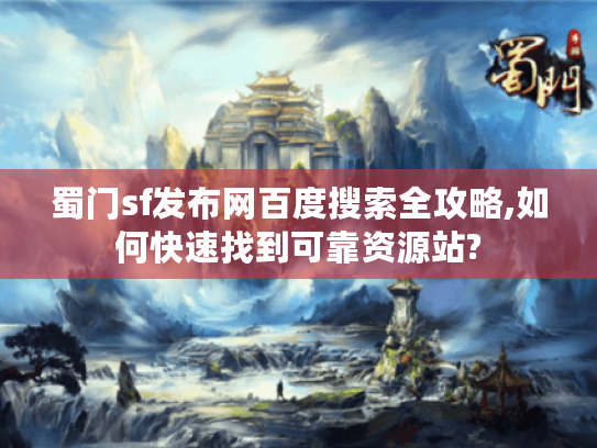 蜀门sf发布网百度搜索全攻略,如何快速找到可靠资源站?