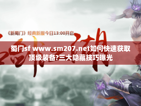 蜀门sf www.sm207.net如何快速获取顶级装备?三大隐藏技巧曝光