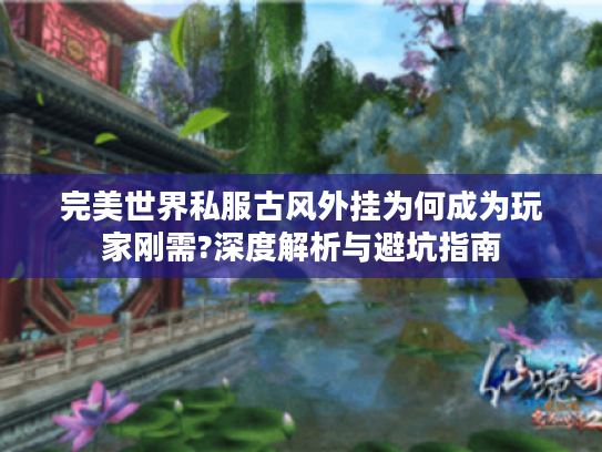 完美世界私服古风外挂为何成为玩家刚需?深度解析与避坑指南