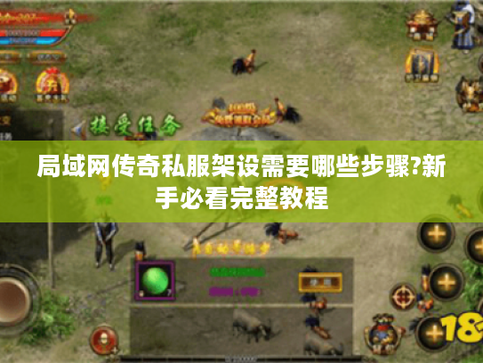 局域网传奇私服架设需要哪些步骤?新手必看完整教程