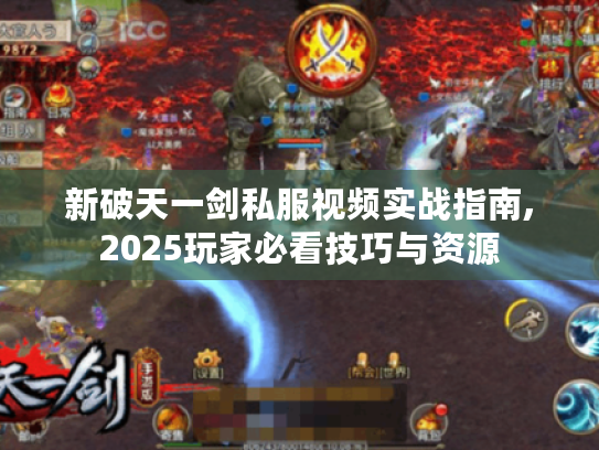 新破天一剑私服视频实战指南,2025玩家必看技巧与资源