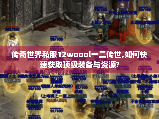 传奇世界私服12woool一二传世,如何快速获取顶级装备与资源?