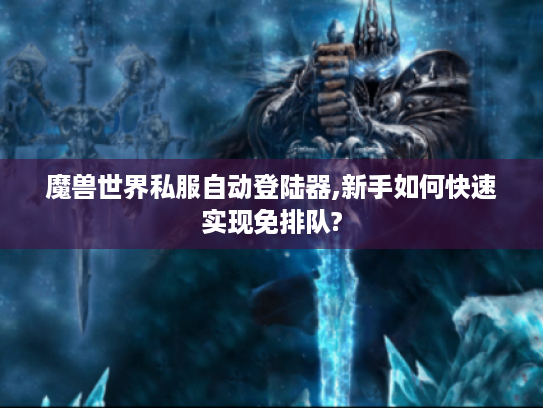 魔兽世界私服自动登陆器,新手如何快速实现免排队?
