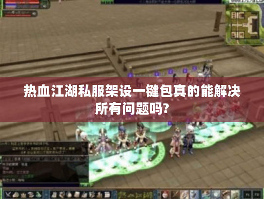 热血江湖私服架设一键包真的能解决所有问题吗? 热血江湖私服架设一键包真的能解决所有问题吗?