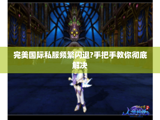 完美国际私服频繁闪退?手把手教你彻底解决