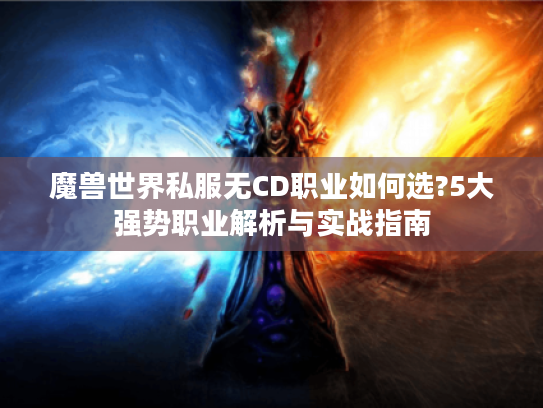 魔兽世界私服无CD职业如何选?5大强势职业解析与实战指南