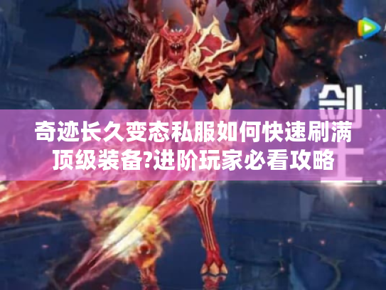 奇迹长久变态私服如何快速刷满顶级装备?进阶玩家必看攻略