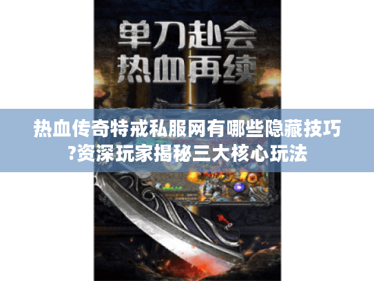 热血传奇特戒私服网有哪些隐藏技巧?资深玩家揭秘三大核心玩法