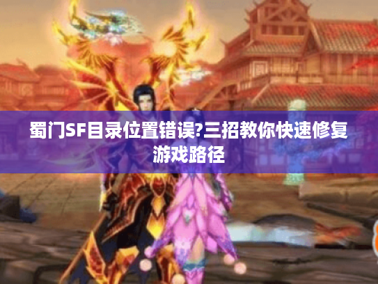 蜀门SF目录位置错误?三招教你快速修复游戏路径