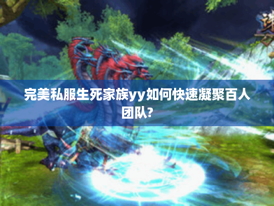 完美私服生死家族yy如何快速凝聚百人团队?