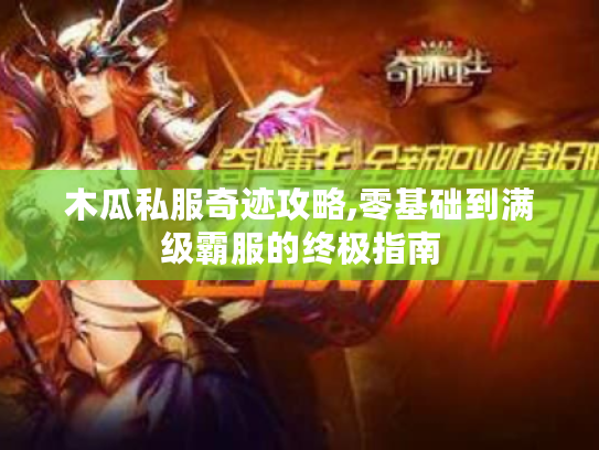 木瓜私服奇迹攻略,零基础到满级霸服的终极指南