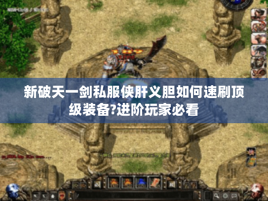 新破天一剑私服侠肝义胆如何速刷顶级装备?进阶玩家必看