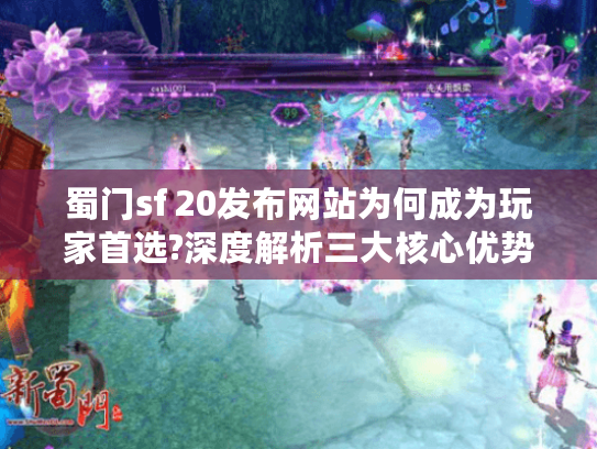 蜀门sf 20发布网站为何成为玩家首选?深度解析三大核心优势