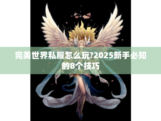完美世界私服怎么玩?2025新手必知的8个技巧