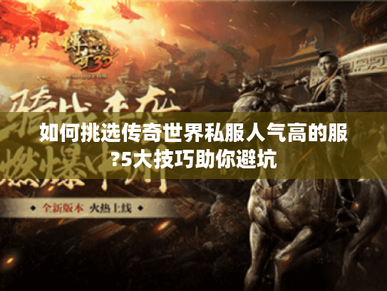 如何挑选传奇世界私服人气高的服?5大技巧助你避坑