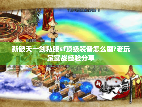 新破天一剑私服sf顶级装备怎么刷?老玩家实战经验分享