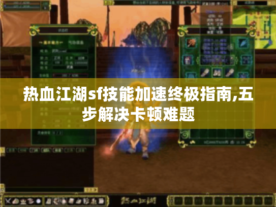 热血江湖sf技能加速终极指南,五步解决卡顿难题 热血江湖sf技能加速终极指南,五步解决卡顿难题