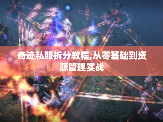奇迹私服拆分教程,从零基础到资源管理实战