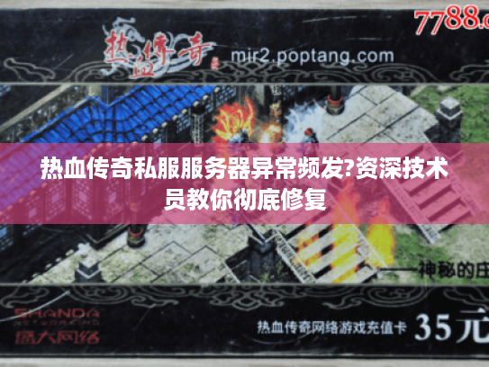 热血传奇私服服务器异常频发?资深技术员教你彻底修复