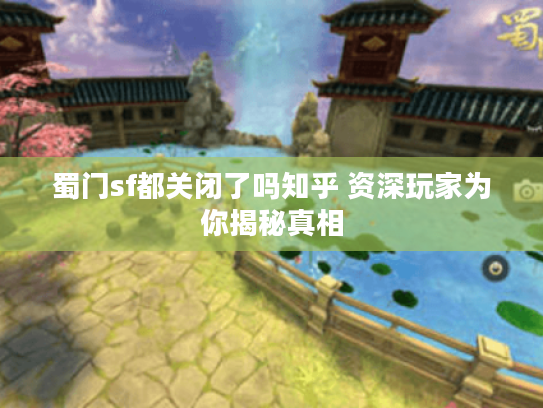 蜀门sf都关闭了吗知乎 资深玩家为你揭秘真相