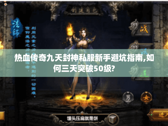 热血传奇九天封神私服新手避坑指南,如何三天突破50级?