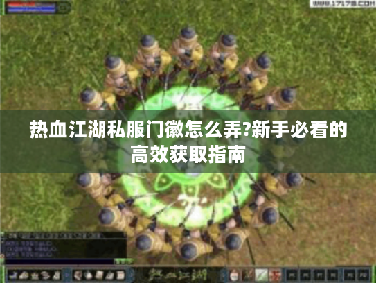 热血江湖私服门徽怎么弄?新手必看的高效获取指南