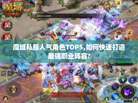 魔域私服人气角色TOP5,如何快速打造最强职业阵容?