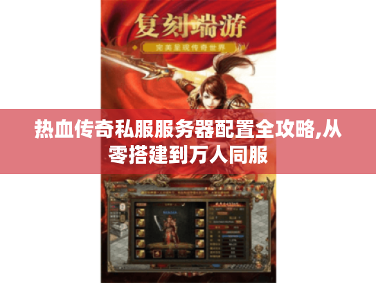 热血传奇私服服务器配置全攻略,从零搭建到万人同服