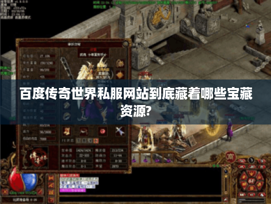 百度传奇世界私服网站到底藏着哪些宝藏资源?