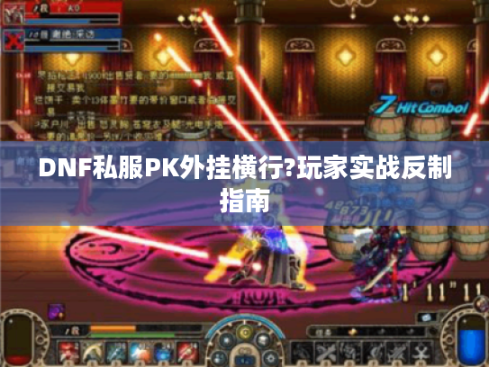 DNF私服PK外挂横行?玩家实战反制指南
